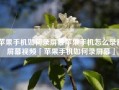 苹果手机如何录屏幕苹果手机怎么录制屏幕视频「苹果手机如何录屏幕」